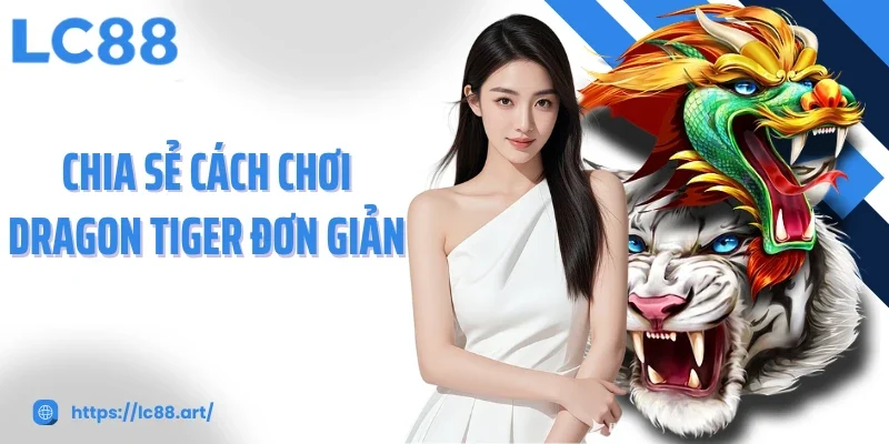 Chia sẻ cách chơi Dragon Tiger đơn giản