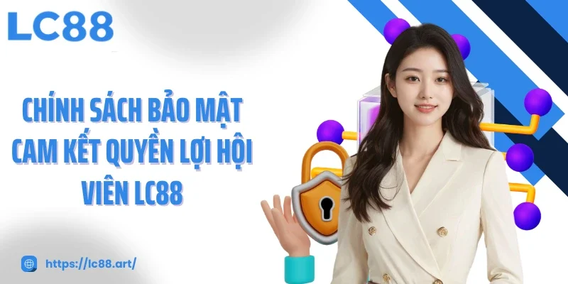 Chính sách bảo mật cam kết quyền lợi hội viên LC88