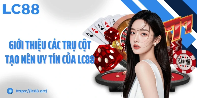 Giới thiệu các trụ cột tạo nên uy tín của LC88
